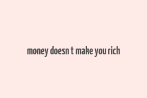 money doesn t make you rich