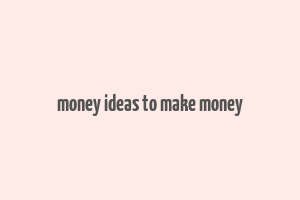 money ideas to make money