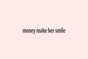 money make her smile