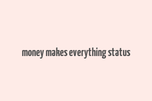 money makes everything status