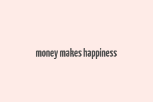 money makes happiness