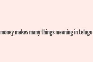 money makes many things meaning in telugu