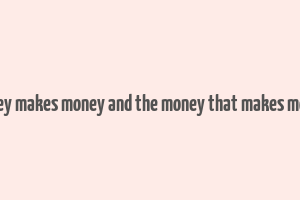 money makes money and the money that makes money