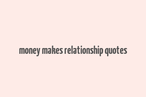 money makes relationship quotes