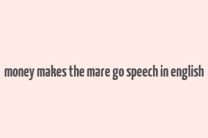 money makes the mare go speech in english