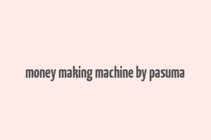 money making machine by pasuma