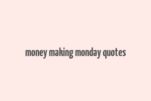 money making monday quotes