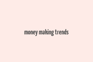 money making trends