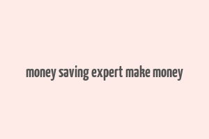 money saving expert make money