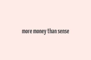 more money than sense