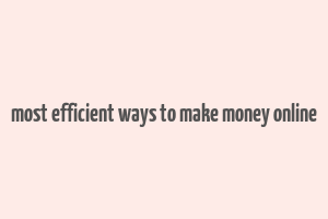 most efficient ways to make money online