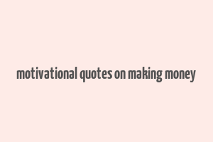 motivational quotes on making money