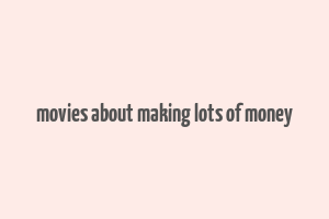 movies about making lots of money