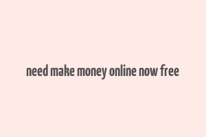 need make money online now free