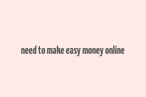 need to make easy money online