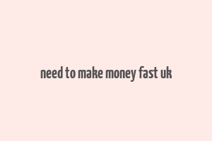 need to make money fast uk