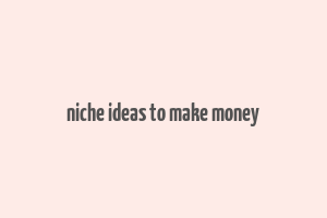 niche ideas to make money