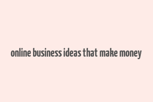 online business ideas that make money