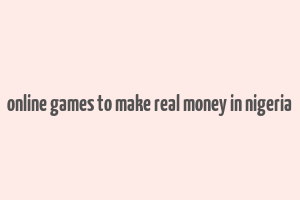 online games to make real money in nigeria