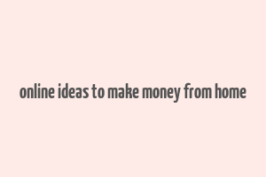 online ideas to make money from home