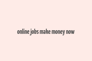 online jobs make money now