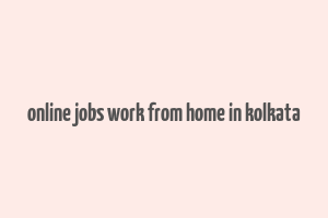 online jobs work from home in kolkata