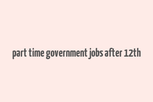 part time government jobs after 12th