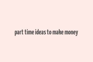 part time ideas to make money