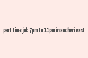 part time job 7pm to 11pm in andheri east