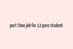 part time job for 12 pass student