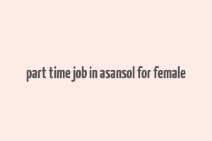 part time job in asansol for female