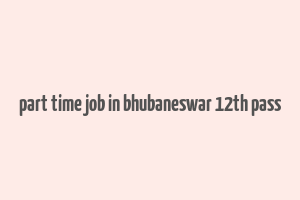 part time job in bhubaneswar 12th pass