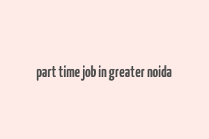 part time job in greater noida