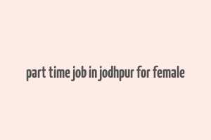 part time job in jodhpur for female