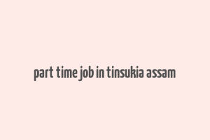 part time job in tinsukia assam