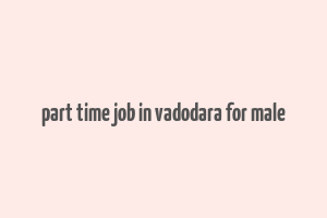 part time job in vadodara for male