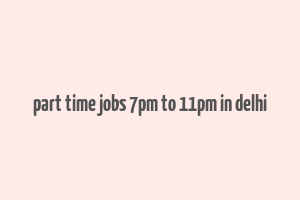 part time jobs 7pm to 11pm in delhi