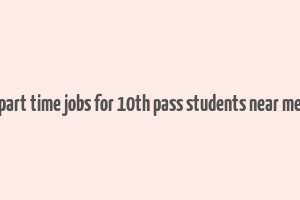 part time jobs for 10th pass students near me