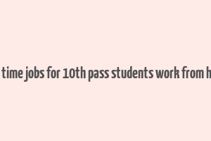 part time jobs for 10th pass students work from home