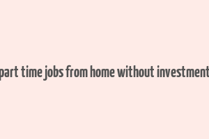 part time jobs from home without investment