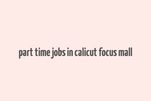 part time jobs in calicut focus mall