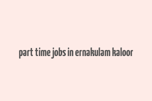 part time jobs in ernakulam kaloor