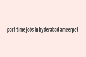 part time jobs in hyderabad ameerpet