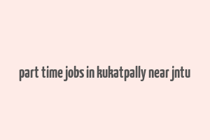 part time jobs in kukatpally near jntu