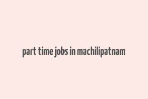 part time jobs in machilipatnam