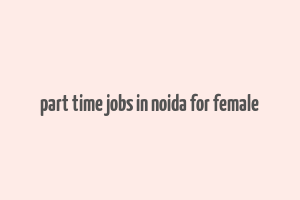 part time jobs in noida for female