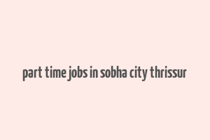 part time jobs in sobha city thrissur