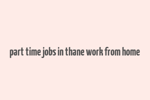 part time jobs in thane work from home