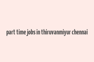 part time jobs in thiruvanmiyur chennai