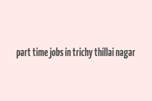 part time jobs in trichy thillai nagar